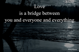 Love is a bridge between you and everyone and everything.