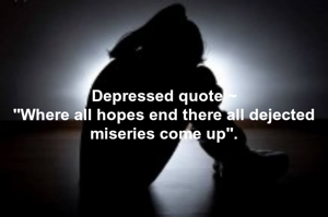 Depressed quote ~
"Where all hopes end there all dejected miseries come up".