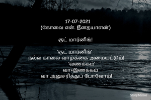 
			17-07-2021
(கோவை என். தீனதயாளன்)
குட் மார்னிங்!
‘குட் மார்னிங்’  - நல்ல காலை வாழ்க்கை அமையட்டும்
          ‘வணக்கம்’     - வா+இணக்கம் – வா அனுசரித்துப் போவோம்!


