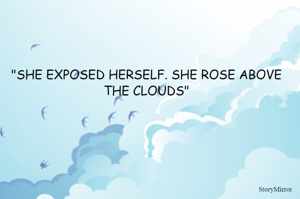 "SHE EXPOSED HERSELF. SHE ROSE ABOVE THE CLOUDS"