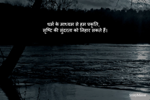 
धर्म के माध्यम से हम प्रकृति,
 सृष्टि की सुंदरता को निहार सकते हैं।