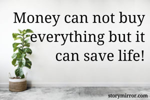Money can not buy everything but it can save life!