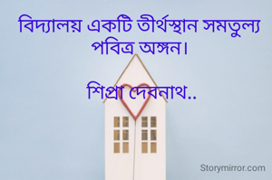 বিদ্যালয় একটি তীর্থস্থান সমতুল্য পবিত্র অঙ্গন।

 শিপ্রা দেবনাথ..


