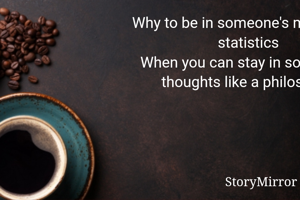 Why to be in someone's mind like a statistics
When you can stay in someone's thoughts like a philosophy
