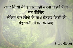 अगर किसी की इज्जत नहीं करना चाहते हैं तो मत कीजिए,
लेकिन चार लोगों के साथ बैठकर किसी की बेइज्जती तो मत कीजिए