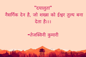 "दयालुता"
 नैसर्गिक देन है, जो शख्स को ईश्वर तुल्य बना देता है।।।

-तेजस्विनी कुमारी