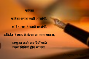 कविता

कविता असते काही ओळींची, 

कविता असते काही शब्दांची,

कवितेद्वारे व्यक्त केलेल्या असतात भावना, 

म्हणूनच कवी-कवयित्रींसाठी
काव्य निर्मिती हीच साधना. 