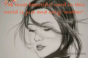 The most beautiful word in this world is just and only "mother".