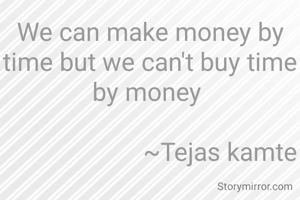 We can make money by time but we can't buy time by money 

                      ~Tejas kamte