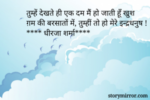 तुम्हें देखते ही एक दम मैं हो जाती हूँ खुश
ग़म की बरसातों में, तुम्हीं तो हो मेरे इन्द्रधनुष !
**** धीरजा शर्मा****