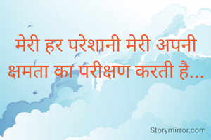 मेरी हर परेशानी मेरी अपनी 
क्षमता का परीक्षण करती है... 