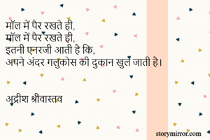 माॅल में पैर रखते ही,
माॅल में पैर रखते ही,
इतनी एनरजी आती है कि,
अपने अंदर गलुकोस की दुकान खुल जाती है।


अद्रीश श्रीवास्तव 