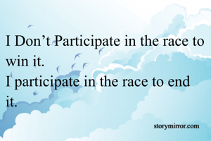 I Don’t Participate in the race to win it.
I participate in the race to end it.
