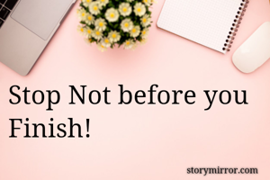 Stop Not before you Finish!