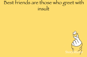 Best friends are those who greet with insult