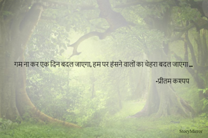 गम ना कर एक दिन बदल जाएगा, हम पर हंसने वालों का चेहरा बदल जाएगा ...

                                                                                                                            -प्रीतम कश्यप