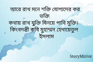 আরে রাখ মনে শক্তি যোগ্যদের কর ভক্তি,
কথায় রাখ যুক্তি বিনয়ে পাবি মুক্তি।
কিংবদন্তী কবি মুহাম্মদ হেদায়েতুল ইসলাম