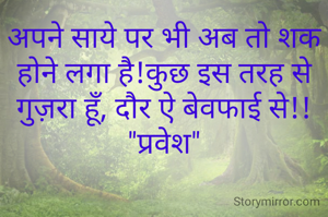अपने साये पर भी अब तो शक होने लगा है!कुछ इस तरह से गुज़रा हूँ, दौर ऐ बेवफाई से!!
"प्रवेश"