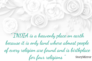 " INDIA is a heavenly place on earth because it is only land where almost people of every religion are found and is birthplace for four religions "