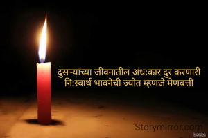 दुसऱ्यांच्या जीवनातील अंधःकार दुर करणारी
निःस्वार्थ भावनेची ज्योत म्हणजे मेणबत्ती