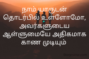 நாம் யாருடன் தொடர்பில் உள்ளோமோ, அவர்களுடைய ஆள்ளுமையே அதிகமாக காண முடியும் 