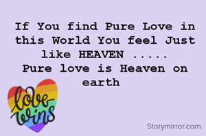 If You find Pure Love in this World You feel Just like HEAVEN .....
Pure love is Heaven on earth 