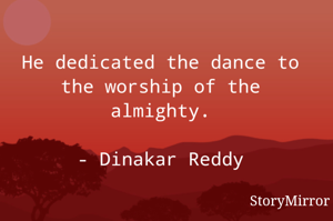 He dedicated the dance to the worship of the almighty.

- Dinakar Reddy