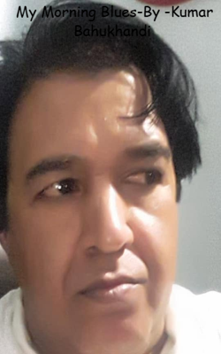My Morning Blues-By -Kumar Bahukhandi 