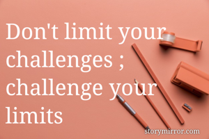 Don't limit your challenges ; challenge your limits 