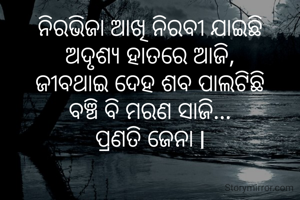ନିରଭିଜା ଆଖି ନିରବୀ ଯାଇଛି
ଅଦୃଶ୍ୟ ହାତରେ ଆଜି,
ଜୀବଥାଇ ଦେହ ଶବ ପାଲଟିଛି
ବଞ୍ଚି ବି ମରଣ ସାଜି...
ପ୍ରଣତି ଜେନା l