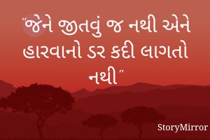 "જેને જીતવું જ નથી એને હારવાનો ડર કદી લાગતો નથી"
