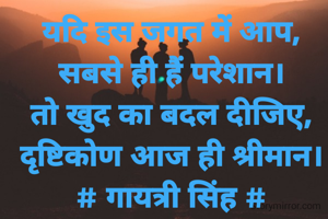 यदि इस जगत में आप,
सबसे ही हैं परेशान।
तो खुद का बदल दीजिए,
दृष्टिकोण आज ही श्रीमान।
# गायत्री सिंह #