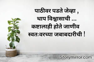 पाठीवर पडते जेव्हा ,
थाप विश्वासाची ...
कष्टालाही होते जाणीव  
स्वतःवरच्या जबाबदारीची !