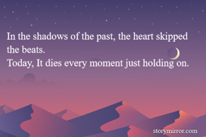 In the shadows of the past, the heart skipped the beats.
Today, It dies every moment just holding on.