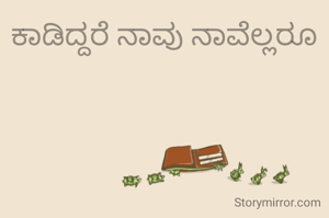 ಕಾಡಿದ್ದರೆ ನಾವು ನಾವೆಲ್ಲರೂ