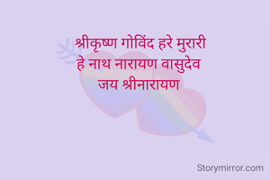 श्रीकृष्ण गोविंद हरे मुरारी
हे नाथ नारायण वासुदेव 
जय श्रीनारायण 