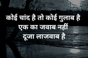 
कोई चांद है तो कोई गुलाब है 
एक का जवाब नहीं 
दूजा लाजवाब है