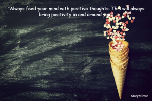 "Always feed your mind with positive thoughts. This will always bring positivity in and around you."