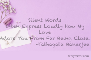 Silent Words
Often Express Loudly How My Love
Adors You From Far Being Close.
               -Tathagata Banerjee