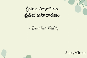 క్రీడలు సాధారణం.
ప్రతిభ అసాధారణం.

- Dinakar Reddy