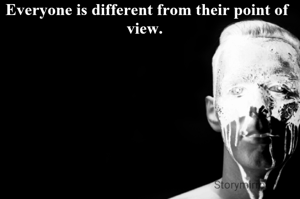  Everyone is different from their point of view.