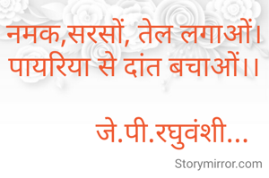 नमक,सरसों, तेल लगाओं।
पायरिया से दांत बचाओं।।

           जे.पी.रघुवंशी...