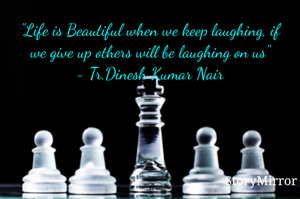 "Life is Beautiful when we keep laughing, if we give up other will be laughing on us"