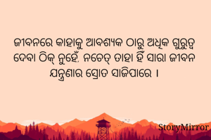 ଜୀବନରେ କାହାକୁ ଆବଶ୍ୟକ ଠାରୁ ଅଧିକ ଗୁରୁତ୍ୱ ଦେବା ଠିକ୍ ନୁହେଁ, ନଚେତ୍ ତାହା ହିଁ ସାରା ଜୀବନ ଯନ୍ତ୍ରଣାର ସ୍ରୋତ ସାଜିପାରେ ।