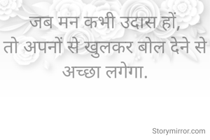 जब मन कभी उदास हों,
तो अपनों से खुलकर बोल देने से अच्छा लगेगा.