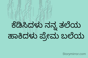 ಕೆಡಿಸಿದಳು ನನ್ನ ತಲೆಯ ಹಾಕಿದಳು ಪ್ರೇಮ ಬಲೆಯ