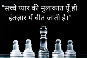 "सच्चे प्यार की मुलाकात यूँ ही इंतज़ार में बीत जाती है।"