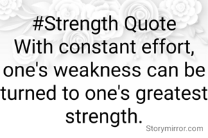 #Strength Quote
With constant effort, one's weakness can be  turned to one's greatest strength.