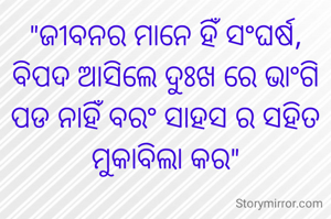 "ଜୀବନର ମାନେ ହିଁ ସଂଘର୍ଷ, ବିପଦ ଆସିଲେ ଦୁଃଖ ରେ ଭାଂଗି ପଡ ନାହିଁ ବରଂ ସାହସ ର ସହିତ ମୁକାବିଲା କର"