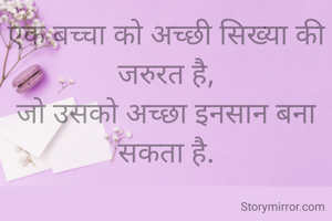 एक बच्चा को अच्छी सिख्या की जरुरत है,
जो उसको अच्छा इनसान बना सकता है.